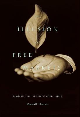 The Illusion of Free Markets: Punishment and the Myth of Natural Order - Bernard E. Harcourt - cover