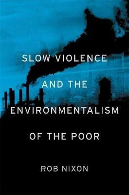 Slow Violence and the Environmentalism of the Poor - Rob Nixon - cover