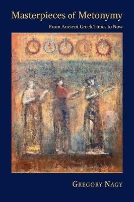 Masterpieces of Metonymy: From Ancient Greek Times to Now - Gregory Nagy - cover