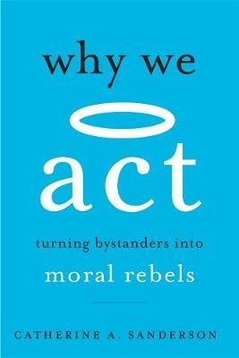 Why We Act: Turning Bystanders into Moral Rebels - Catherine A. Sanderson - cover