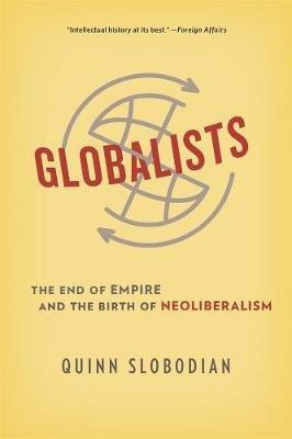 Globalists: The End of Empire and the Birth of Neoliberalism - Quinn Slobodian - cover