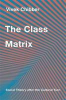 The Class Matrix: Social Theory after the Cultural Turn - Vivek Chibber - cover