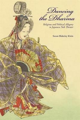 Dancing the Dharma: Religious and Political Allegory in Japanese Noh Theater - Susan Blakeley Klein - cover