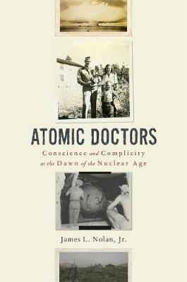 Atomic Doctors: Conscience and Complicity at the Dawn of the Nuclear Age - James L. Nolan - cover