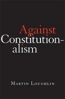 Against Constitutionalism - Martin Loughlin - cover