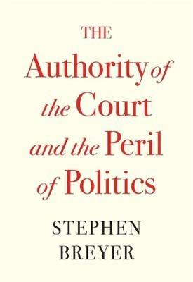 The Authority of the Court and the Peril of Politics - Stephen Breyer - cover