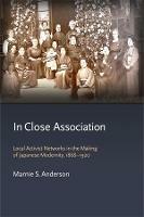 In Close Association: Local Activist Networks in the Making of Japanese Modernity, 1868-1920