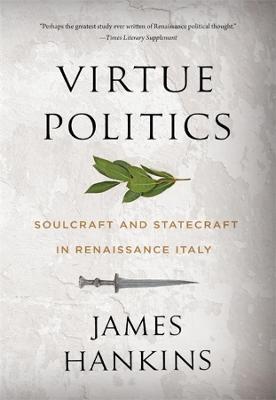 Virtue Politics: Soulcraft and Statecraft in Renaissance Italy - James Hankins - cover