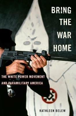 Bring the War Home: The White Power Movement and Paramilitary America - Kathleen Belew - cover