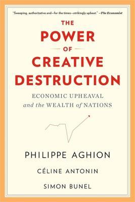 The Power of Creative Destruction: Economic Upheaval and the Wealth of Nations - Philippe Aghion,Céline Antonin,Simon Bunel - cover