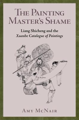 The Painting Master’s Shame: Liang Shicheng and the Xuanhe Catalogue of Paintings - Amy McNair - cover