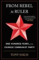 From Rebel to Ruler: One Hundred Years of the Chinese Communist Party - Tony Saich - cover