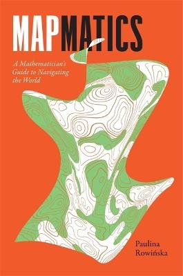 Mapmatics: A Mathematician's Guide to Navigating the World - Paulina Rowinska - cover