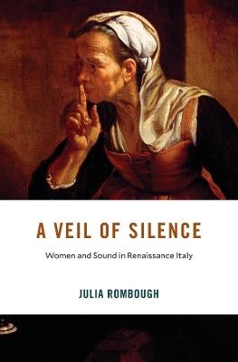 A Veil of Silence: Women and Sound in Renaissance Italy - Julia Rombough - cover