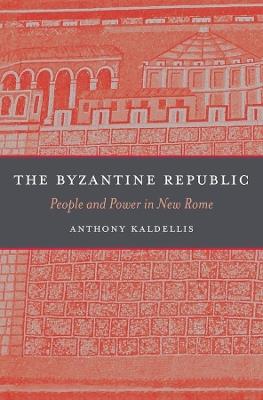 The Byzantine Republic: People and Power in New Rome - Anthony Kaldellis - cover