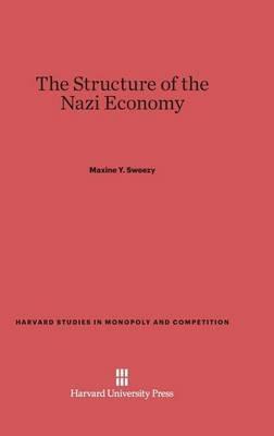 The Structure of the Nazi Economy - Maxine Y Sweezy - Libro in lingua  inglese - Harvard University Press - Harvard Studies in Monopoly and  Competition| IBS