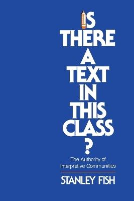 Is There a Text in This Class?: The Authority of Interpretive Communities - Stanley Fish - cover