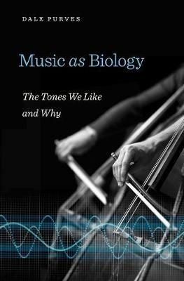 Music as Biology: The Tones We Like and Why - Dale Purves - cover