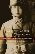 Park Chung Hee and Modern Korea: The Roots of Militarism, 1866-1945