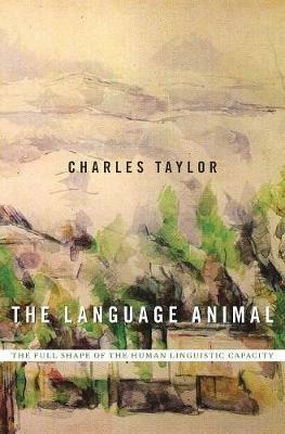 The Language Animal: The Full Shape of the Human Linguistic Capacity - Charles Taylor - cover