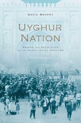 Uyghur Nation: Reform and Revolution on the Russia-China Frontier - David Brophy - cover