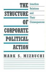 The Structure of Corporate Political Action: Interfirm Relations and Their Consequences