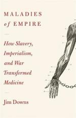 Maladies of Empire: How Colonialism, Slavery, and War Transformed Medicine