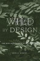 Wild by Design: The Rise of Ecological Restoration - Laura J. Martin - cover