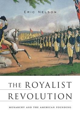 The Royalist Revolution: Monarchy and the American Founding - Eric Nelson - cover