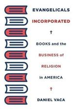 Evangelicals Incorporated: Books and the Business of Religion in America