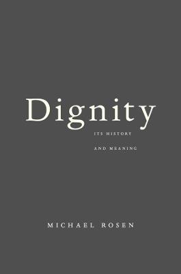 Dignity: Its History and Meaning - Michael Rosen - cover