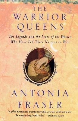 Warrior Queens: The Legends and the Lives of the Women Who Have Led Their Nations to War - Antonia Fraser - cover