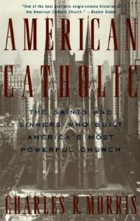 American Catholic: The Saints and Sinners Who Built America's Most Powerful Church - Charles Morris - cover