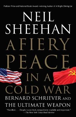 A Fiery Peace in a Cold War: Bernard Schriever and the Ultimate Weapon - Neil Sheehan - cover