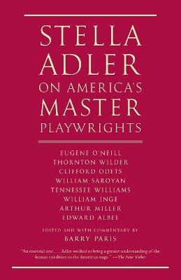 Stella Adler on America's Master Playwrights: Eugene O'Neill, Thornton Wilder, Clifford Odets, William Saroyan, Tennessee Williams, William Inge, Arthur Miller, Edward Albee - Stella Adler - cover