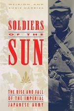 Soldiers of the Sun: The Rise and Fall of the Imperial Japanese Army