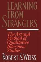 Learning From Strangers: The Art and Method of Qualitative Interview Studies - Robert S. Weiss - cover