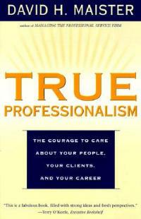 True Professionalism: The Courage to Care About Your People, Your Clients, and Your Career - Maister - cover