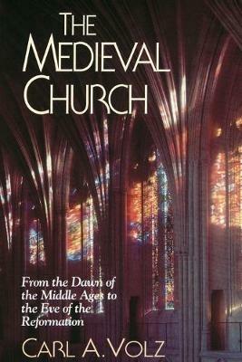 The Medieval Church: From the Dawn of the Middle Ages to the Eve of the Reformation - Carl A. Volz - cover