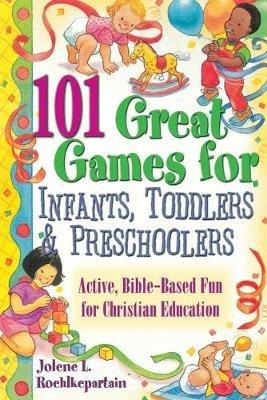 101 Great Games for Infants, Toddlers and Preschoolers: Active, Bible-based Fun for Christian Education - Jolene L. Roehlkepartain - cover