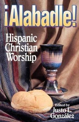 Alabadle!: Hispanic Christian Worship - Justo L Gonzaalez - cover