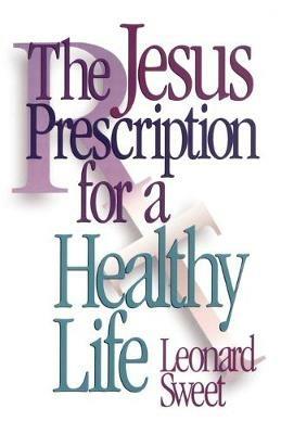 The Jesus Prescription for a Healthy Life - Leonard I. Sweet - cover