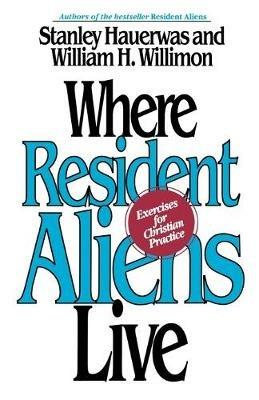 Where Resident Aliens Live: Exercises for Christian Practice - Stanley Hauerwas,William H. Willimon - cover