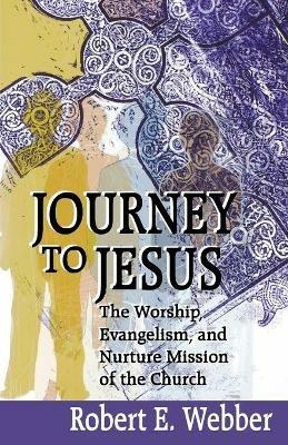 Journey to Jesus: The Worship, Evangelism, and Nurture Mission of the Church / Robert E. Webber. - Robert E. Webber - cover