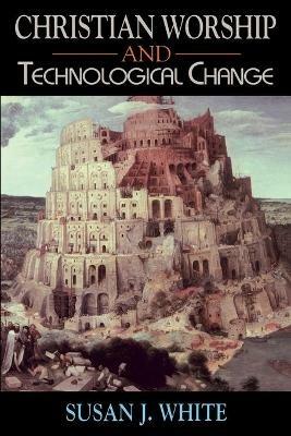 Christian Worship and Technological Change - Susan White - cover