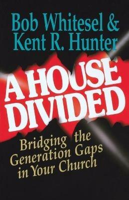 A House Divided: Bridging the Generation Gaps in Your Church - Bob Whitesel,Kent R. Hunter - cover