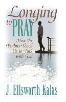 Longing to Pray: How the Psalms Teach Us to Talk with God - J. Ellsworth Kalas - cover