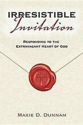 Irresistible Invitation: Responding to the Extravagant Heart of God - Maxie D. Dunnam - cover