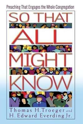 So That All Might Know: Preaching That Engages the Whole Congregation - Thomas H. Troeger,H.Edward Everding - cover