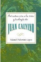 Introduccion a la Vida y Teologia de Juan Calvino = An Introduction to the Life and Theology of John Calvin - Salatiel Palomino Lopez - cover